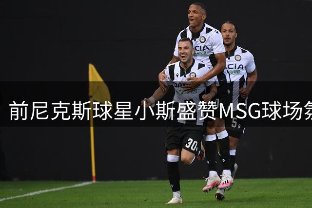 前尼克斯球星小斯盛赞MSG球场氛围 为老东家夺冠深感欣慰