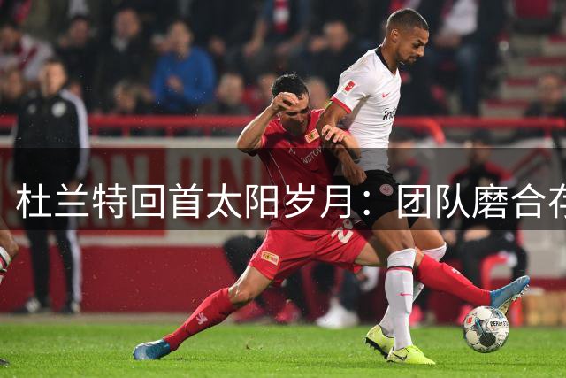 杜兰特回首太阳岁月：团队磨合存挑战 老将风格各异