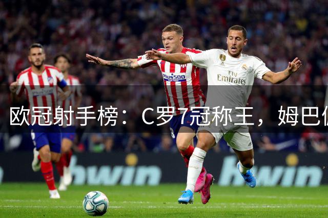 欧冠射手榜：C罗7冠称王，姆巴佩哈兰德争前三