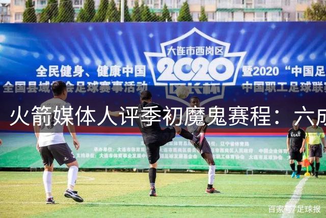 火箭媒体人评季初魔鬼赛程：六成胜率即达标