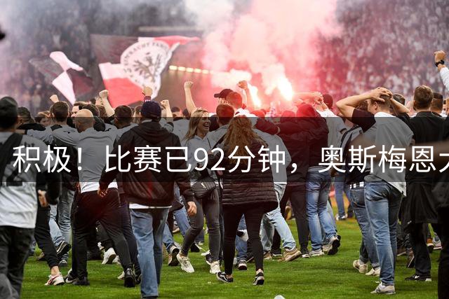 积极！比赛已92分钟，奥斯梅恩大步流星跑到本方禁区防守