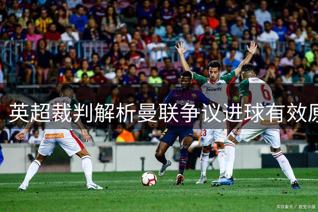 英超裁判解析曼联争议进球有效原因 马奎尔回应手球判罚