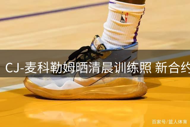 CJ-麦科勒姆晒清晨训练照 新合约期间保持状态